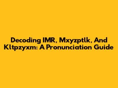 Decoding IMR, Mxyzptlk, And Kltpzyxm: A Pronunciation Guide
