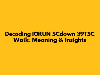 Decoding IORUN SCdown 39TSC Walk: Meaning & Insights