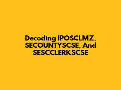 Decoding IPOSCLMZ, SECOUNTYSCSE, And SESCCLERKSCSE