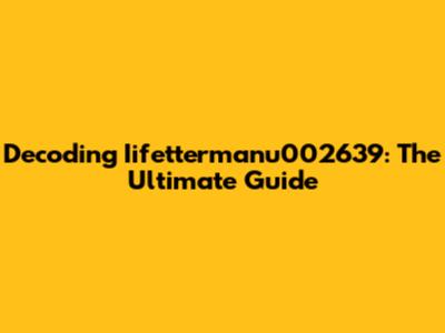 Decoding Iifettermanu002639: The Ultimate Guide