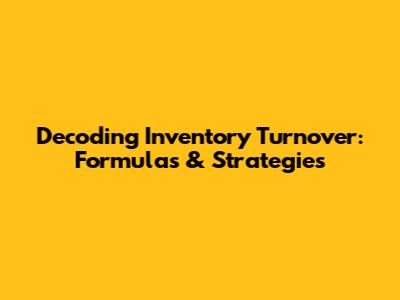 Decoding Inventory Turnover: Formulas & Strategies