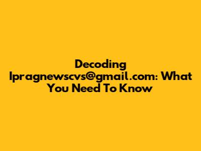 Decoding Ipragnewscvs@gmail.com: What You Need To Know