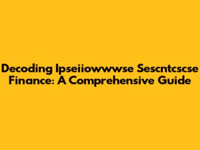 Decoding Ipseiiowwwse Sescntcscse Finance: A Comprehensive Guide