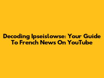 Decoding Ipseislowse: Your Guide To French News On YouTube