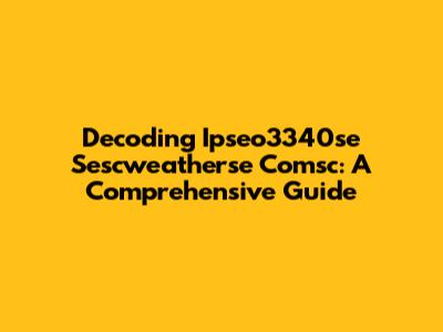 Decoding Ipseo3340se Sescweatherse Comsc: A Comprehensive Guide