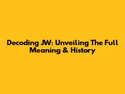 Decoding JW: Unveiling The Full Meaning & History