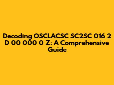 Decoding OSCLACSC SC2SC 016 2 D 00 000 0 Z: A Comprehensive Guide