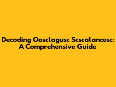 Decoding Oosclagusc Scscalancesc: A Comprehensive Guide
