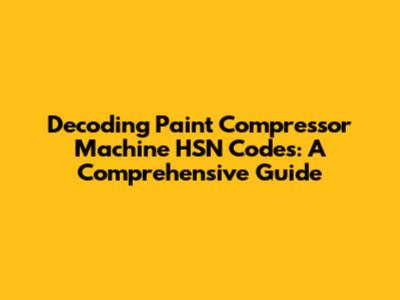 Decoding Paint Compressor Machine HSN Codes: A Comprehensive Guide