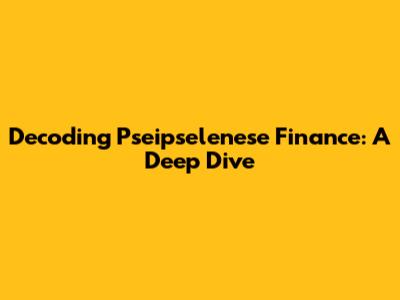 Decoding Pseipselenese Finance: A Deep Dive