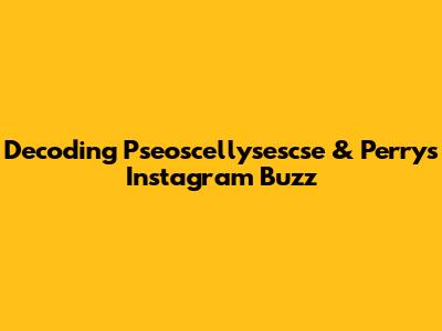 Decoding Pseoscellysescse & Perry's Instagram Buzz