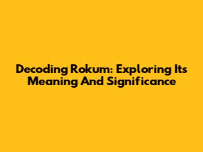 Decoding Rokum: Exploring Its Meaning And Significance