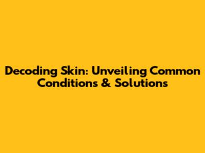 Decoding Skin: Unveiling Common Conditions & Solutions