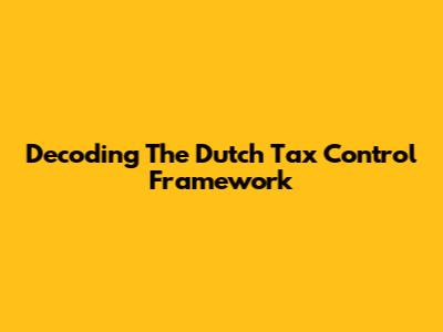 Decoding The Dutch Tax Control Framework