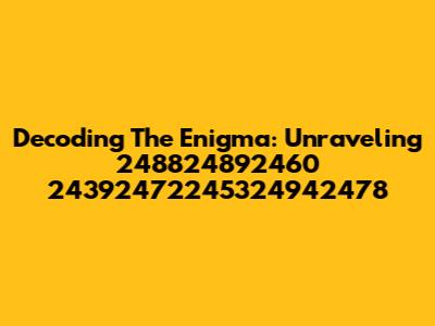 Decoding The Enigma: Unraveling 248824892460 24392472245324942478