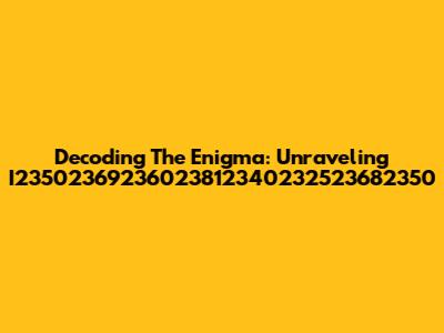 Decoding The Enigma: Unraveling I23502369236023812340232523682350