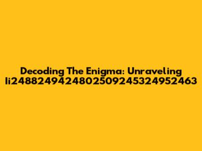 Decoding The Enigma: Unraveling Ii2488249424802509245324952463