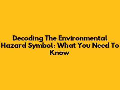 Decoding The Environmental Hazard Symbol: What You Need To Know