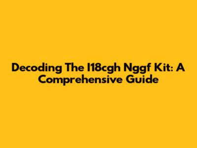 Decoding The I18cgh Nggf Kit: A Comprehensive Guide