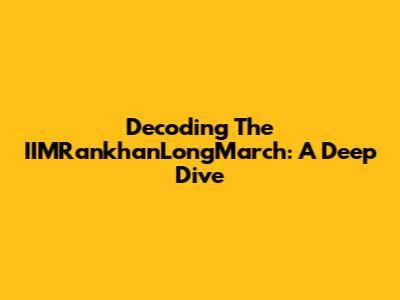 Decoding The IIMRankhanLongMarch: A Deep Dive