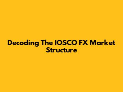 Decoding The IOSCO FX Market Structure
