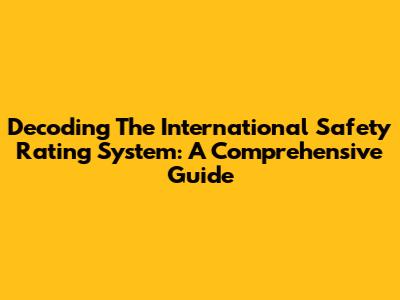 Decoding The International Safety Rating System: A Comprehensive Guide