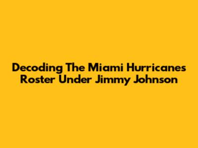 Decoding The Miami Hurricanes Roster Under Jimmy Johnson