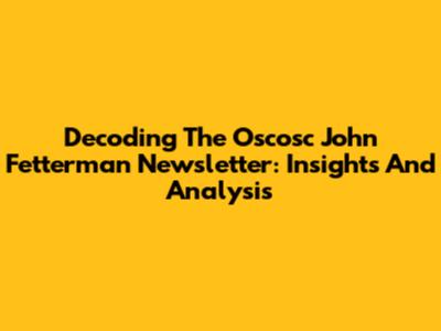 Decoding The Oscosc John Fetterman Newsletter: Insights And Analysis