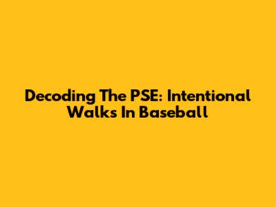 Decoding The PSE: Intentional Walks In Baseball