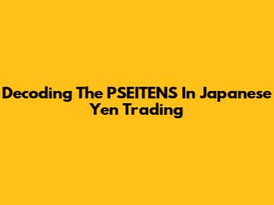 Decoding The PSEITENS In Japanese Yen Trading