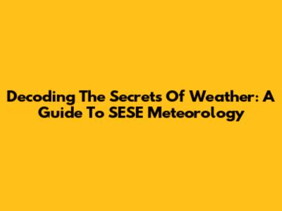 Decoding The Secrets Of Weather: A Guide To SESE Meteorology