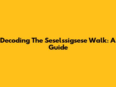 Decoding The Seselssigsese Walk: A Guide