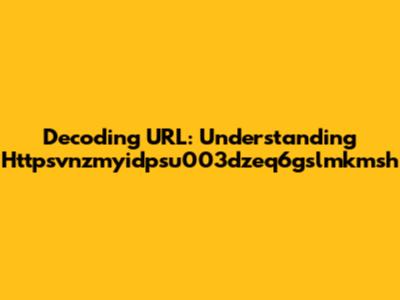 Decoding URL: Understanding Httpsvnzmyidpsu003dzeq6gslmkmsh