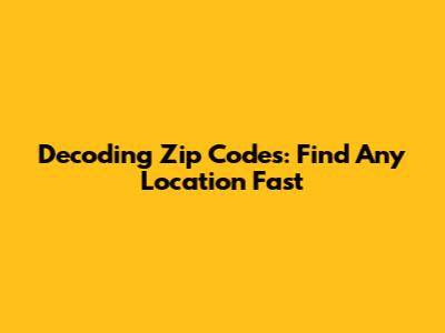 Decoding Zip Codes: Find Any Location Fast