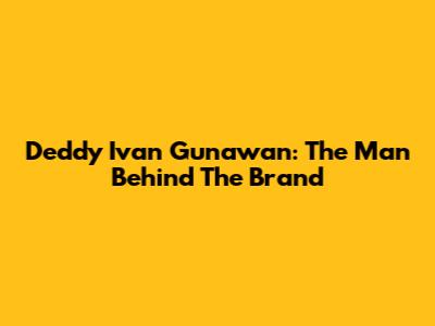 Deddy Ivan Gunawan: The Man Behind The Brand