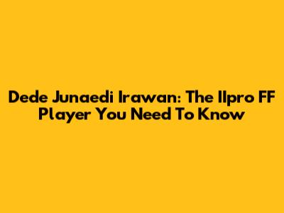 Dede Junaedi Irawan: The IIpro FF Player You Need To Know