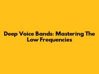 Deep Voice Bands: Mastering The Low Frequencies