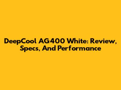 DeepCool AG400 White: Review, Specs, And Performance