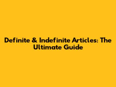 Definite & Indefinite Articles: The Ultimate Guide