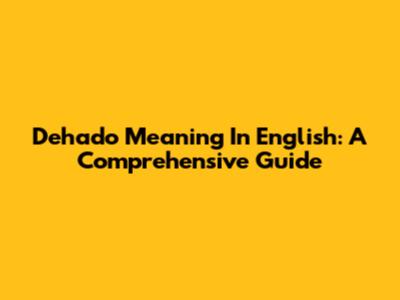 Dehado Meaning In English: A Comprehensive Guide