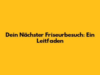 Dein Nächster Friseurbesuch: Ein Leitfaden