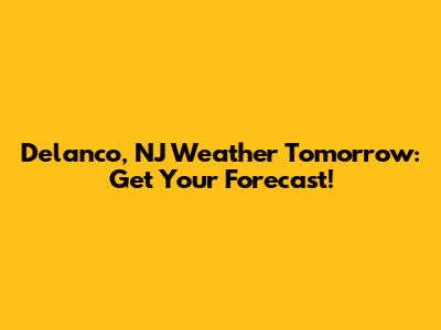 Delanco, NJ Weather Tomorrow: Get Your Forecast!