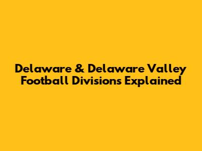 Delaware & Delaware Valley Football Divisions Explained