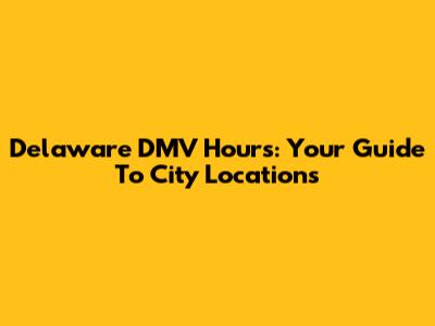 Delaware DMV Hours: Your Guide To City Locations