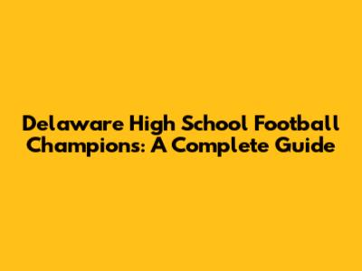 Delaware High School Football Champions: A Complete Guide