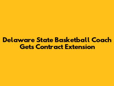 Delaware State Basketball Coach Gets Contract Extension