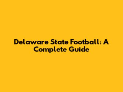 Delaware State Football: A Complete Guide