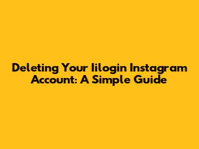 Deleting Your Iilogin Instagram Account: A Simple Guide