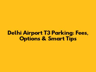 Delhi Airport T3 Parking: Fees, Options & Smart Tips