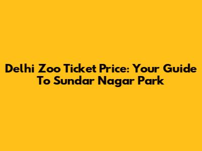 Delhi Zoo Ticket Price: Your Guide To Sundar Nagar Park